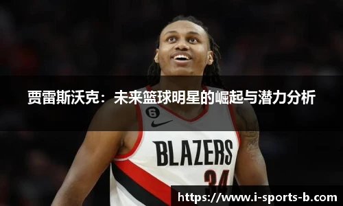 贾雷斯沃克：未来篮球明星的崛起与潜力分析