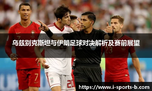 乌兹别克斯坦与伊朗足球对决解析及赛前展望