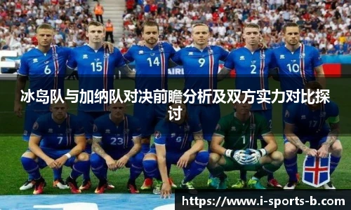 冰岛队与加纳队对决前瞻分析及双方实力对比探讨