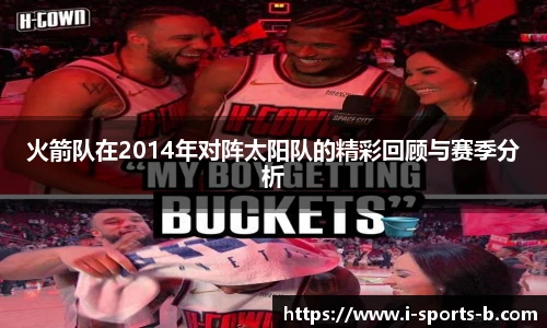 火箭队在2014年对阵太阳队的精彩回顾与赛季分析
