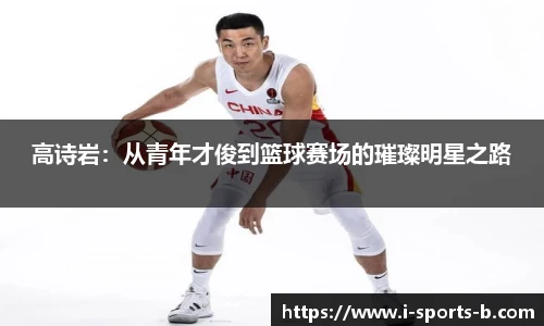 高诗岩：从青年才俊到篮球赛场的璀璨明星之路