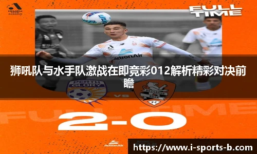 狮吼队与水手队激战在即竞彩012解析精彩对决前瞻