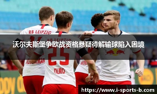 沃尔夫斯堡争欧战资格悬疑待解输球陷入困境