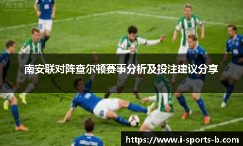 南安联对阵查尔顿赛事分析及投注建议分享