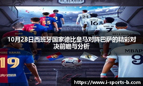 10月28日西班牙国家德比皇马对阵巴萨的精彩对决前瞻与分析