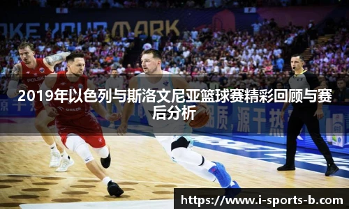 2019年以色列与斯洛文尼亚篮球赛精彩回顾与赛后分析