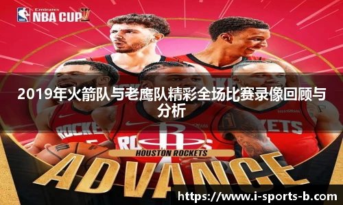 2019年火箭队与老鹰队精彩全场比赛录像回顾与分析