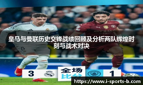 皇马与曼联历史交锋战绩回顾及分析两队辉煌时刻与战术对决