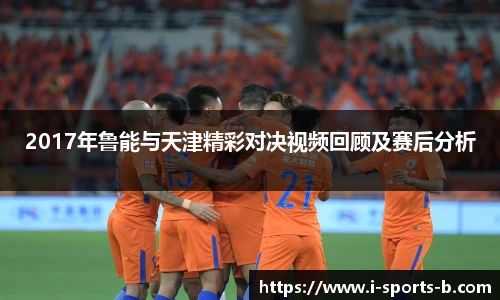 2017年鲁能与天津精彩对决视频回顾及赛后分析